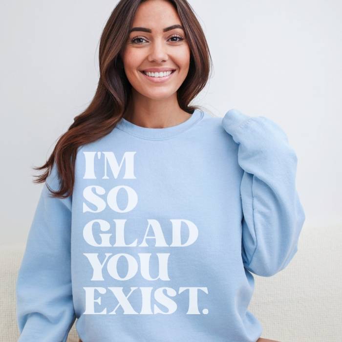 Light Blue "I'm So Glad You Exist" Sweatshirt: Gentle reminder of the value of existence.