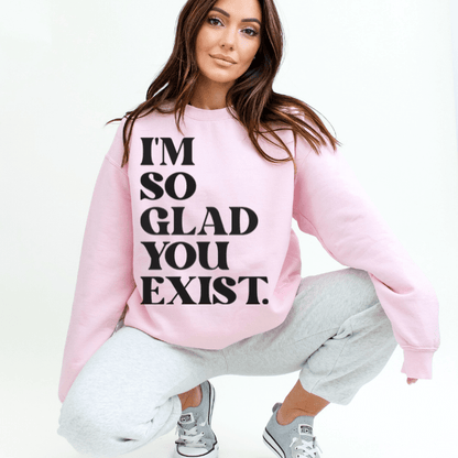 Light Pink "I'm So Glad You Exist" Sweatshirt: In bold black font conveying a beautiful sentiment.